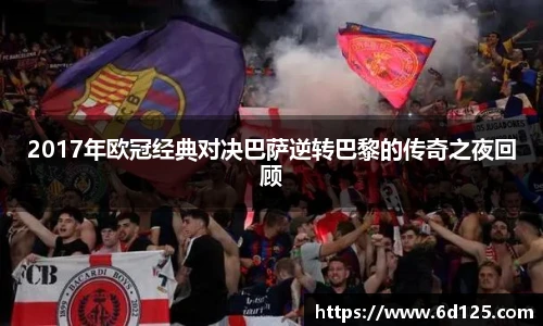 2017年欧冠经典对决巴萨逆转巴黎的传奇之夜回顾
