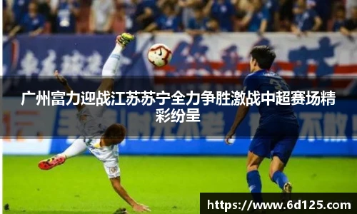 广州富力迎战江苏苏宁全力争胜激战中超赛场精彩纷呈